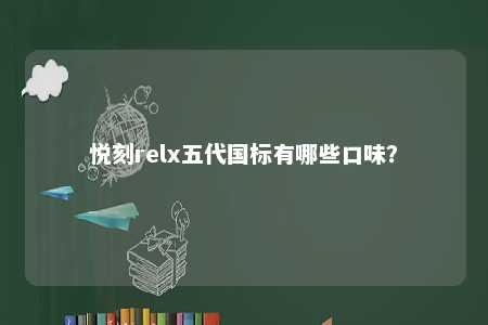 悦刻relx五代国标有哪些口味？ 